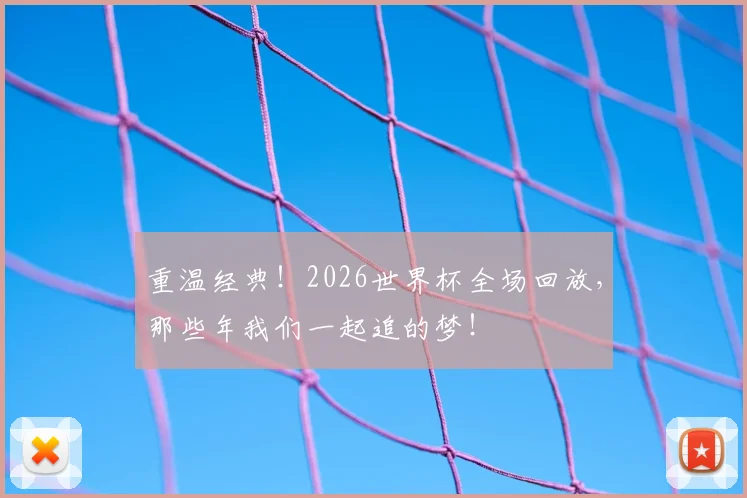 重温经典！2026世界杯全场回放，那些年我们一起追的梦！