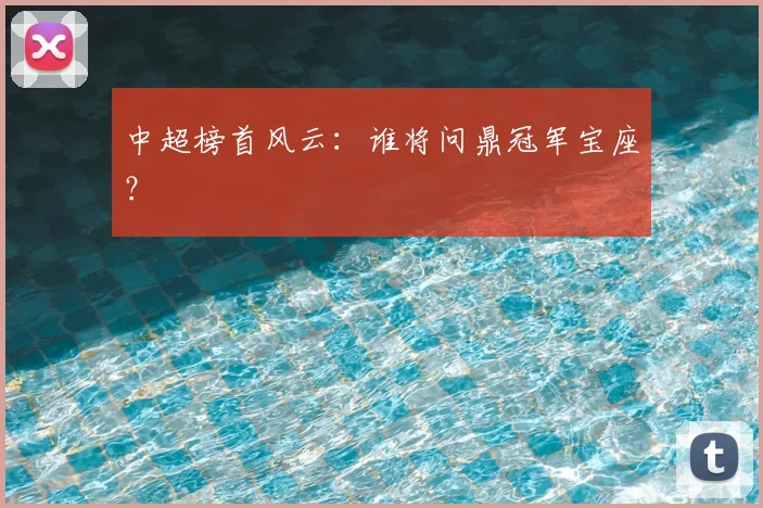 中超榜首风云：谁将问鼎冠军宝座？