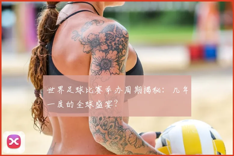 世界足球比赛举办周期揭秘：几年一度的全球盛宴？