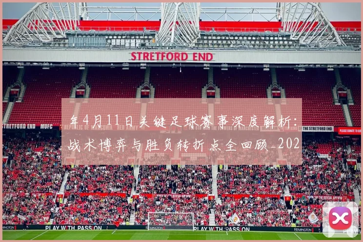 年4月11日关键足球赛事深度解析：战术博弈与胜负转折点全回顾_20260612164625