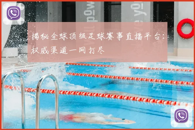揭秘全球顶级足球赛事直播平台:权威渠道一网打尽