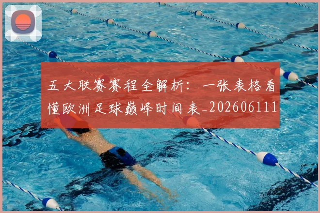 五大联赛赛程全解析：一张表格看懂欧洲足球巅峰时间表_20260611141823