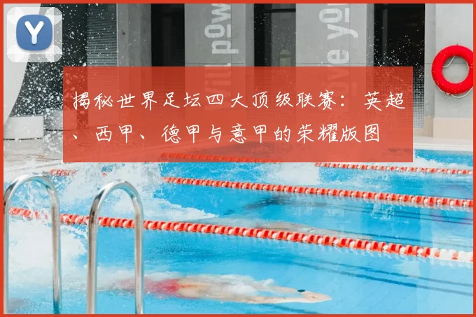 揭秘世界足坛四大顶级联赛：英超、西甲、德甲与意甲的荣耀版图