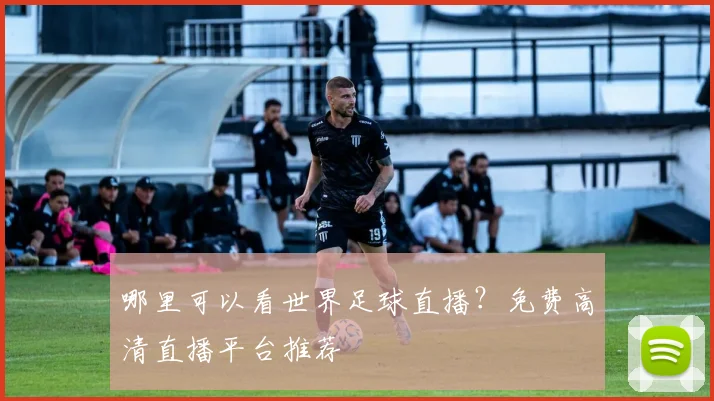 哪里可以看世界足球直播？免费高清直播平台推荐