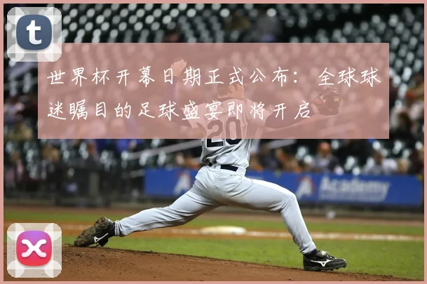 世界杯开幕日期正式公布：全球球迷瞩目的足球盛宴即将开启
