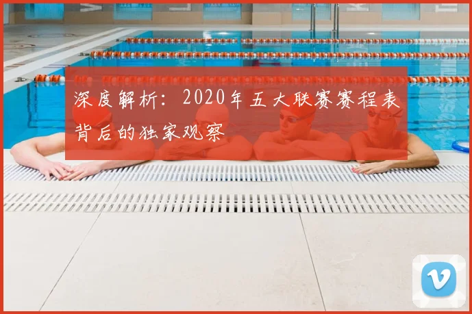深度解析：2020年五大联赛赛程表背后的独家观察