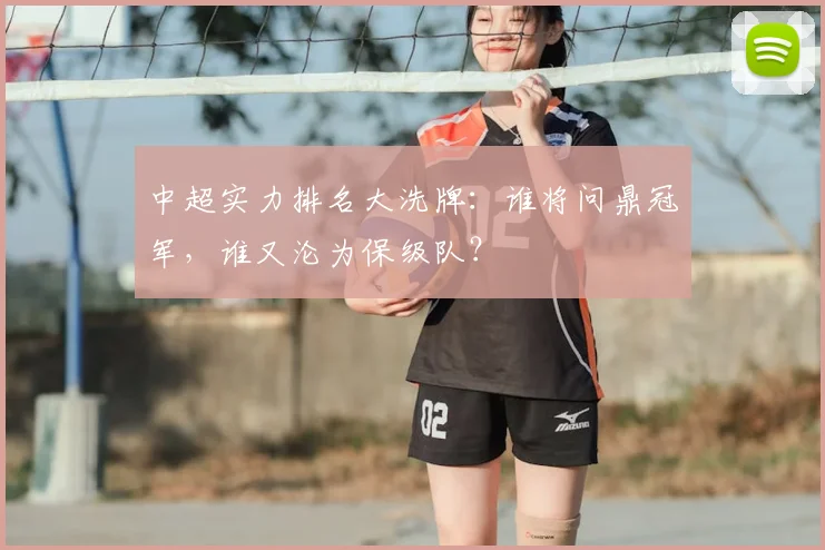 中超实力排名大洗牌：谁将问鼎冠军，谁又沦为保级队？