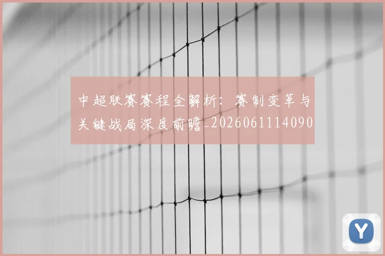 中超联赛赛程全解析：赛制变革与关键战局深度前瞻_20260611140902