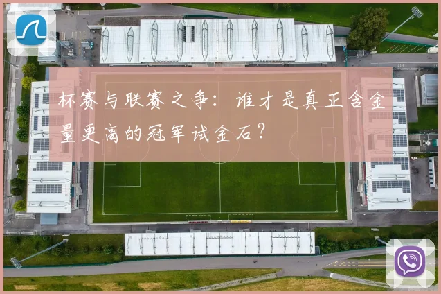 杯赛与联赛之争：谁才是真正含金量更高的冠军试金石？