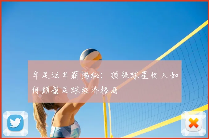 年足坛年薪揭秘:顶级球星收入如何颠覆足球经济格局