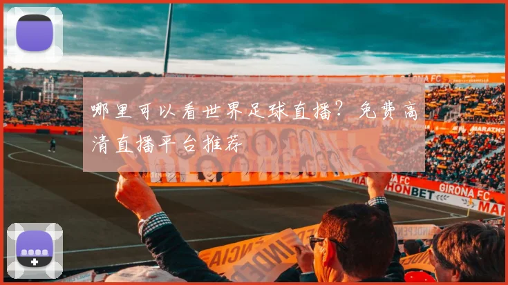 哪里可以看世界足球直播?免费高清直播平台推荐